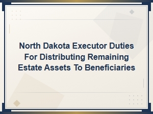 North Dakota Executor Duties for Distributing Remaining Estate Assets to Beneficiaries