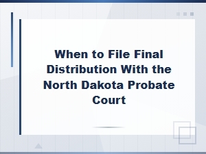 Filing Final Distribution in North Dakota Probate Court