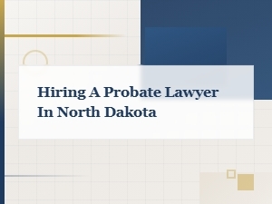 Hiring a Probate Lawyer in North Dakota