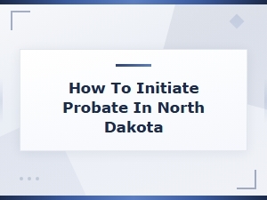 How to Initiate Probate in North Dakota