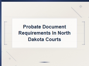 Probate Document Requirements for North Dakota Courts | Opening Probate